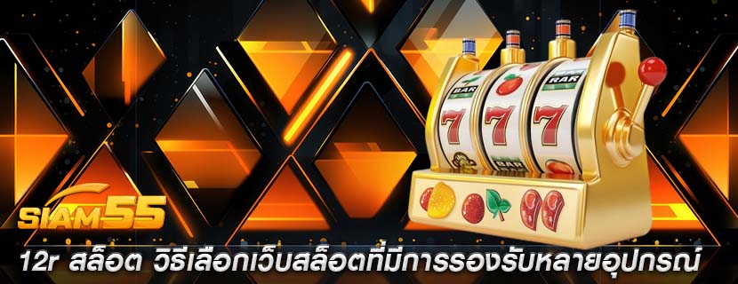 12r สล็อต วิธีเลือกเว็บสล็อตที่มีการรองรับหลายอุปกรณ์