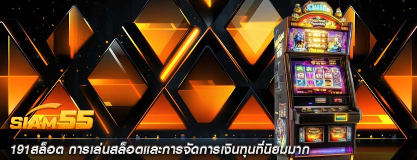 191สล็อต การเล่นสล็อตและการจัดการเงินทุนที่นิยมมาก