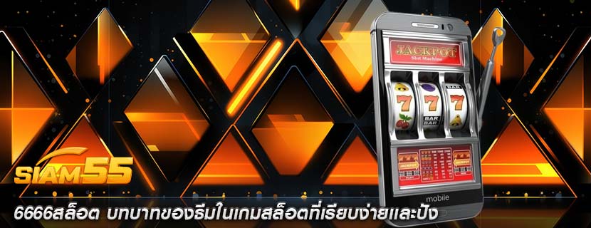 6666สล็อต บทบาทของธีมในเกมสล็อตที่เรียบง่ายเเละปัง