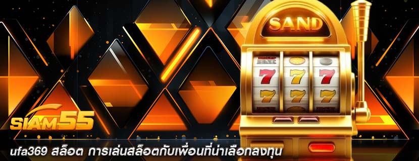 ufa369 สล็อต การเล่นสล็อตกับเพื่อนที่น่าเลือกลงทุน
