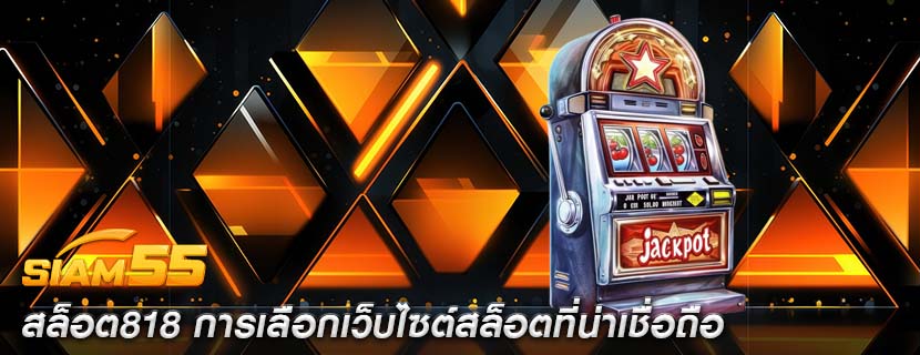 สล็อต818 การเลือกเว็บไซต์สล็อตที่น่าเชื่อถือ