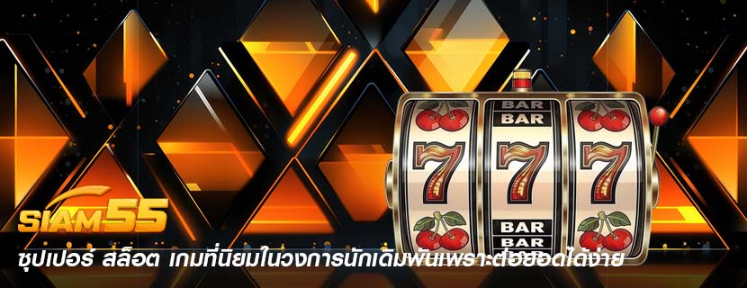 ซุปเปอร์ สล็อต เกมที่นิยมในวงการนักเดิมพันเพราะต่อยอดได้ง่าย