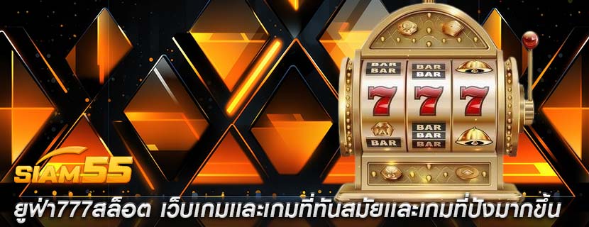 ยูฟ่า777สล็อต เว็บเกมเเละเกมที่ทันสมัยเเละเกมที่ปังมากขึ้น