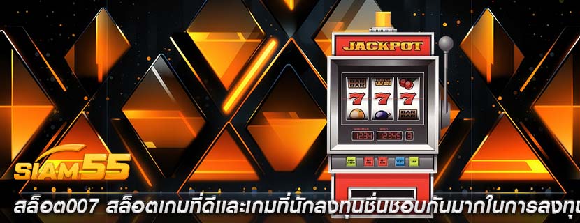สล็อต007 สล็อตเกมที่ดีเเละเกมที่นักลงทุนชื่นชอบกันมากในการลงทุน