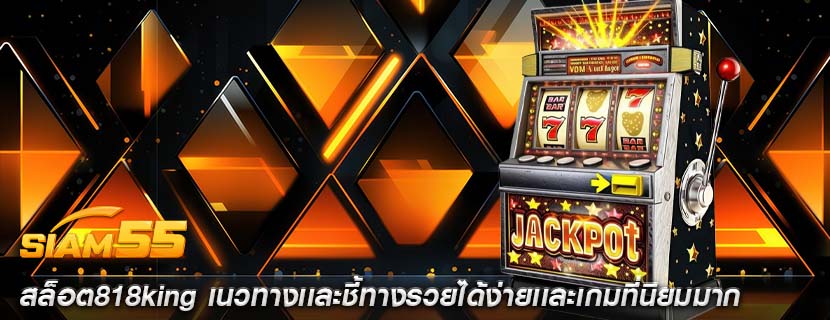 สล็อต818king เนวทางเเละชี้ทางรวยได้ง่ายเเละเกมที่นิยมมาก