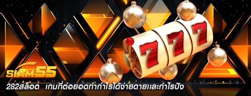 282สล็อต  เกมที่ต่อยอดทำกำไรได้ง่ายดายเเละกำไรปัง