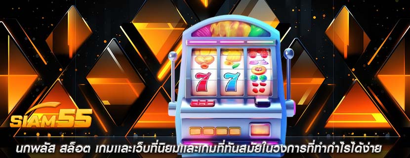 นกพลัส สล็อต เกมเเละเว็บที่นิยมเเละเกมที่ทันสมัยในวงการที่ทำกำไรได้ง่าย