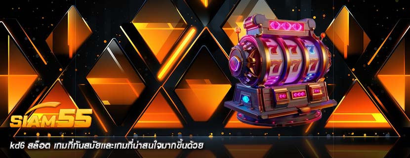 kd6 สล็อต เกมที่ทันสมัยเเละเกมที่น่าสนใจมากขึ้นด้วย