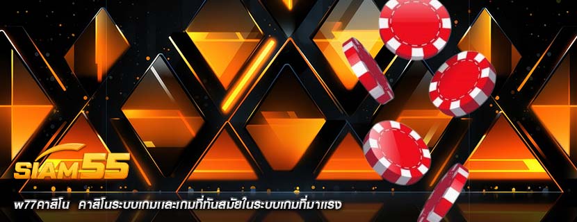 w77คาสิโน  คาสิโนระบบเกมเเละเกมที่ทันสมัยในระบบเกมที่มาเเรง